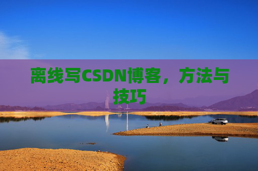 离线写CSDN博客,方法与技巧 离线写CSDN博客,方法与技巧