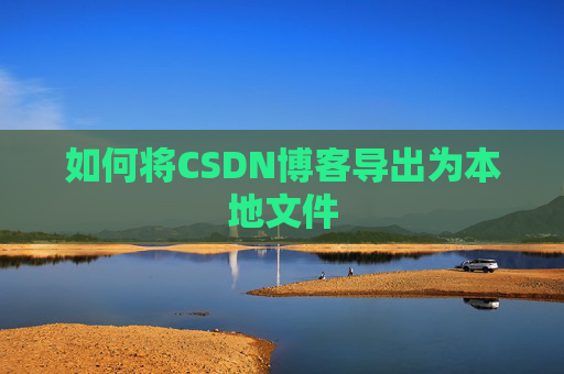 如何将CSDN博客导出为本地文件